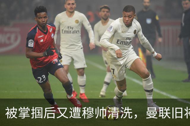 被掌掴后又遭穆帅清洗，曼联旧将有望回归，红魔今夏凑齐“三费”